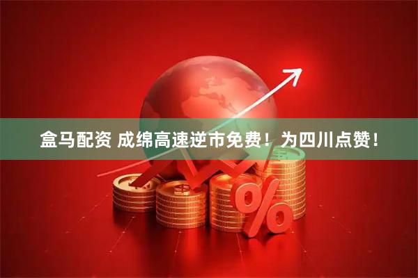盒马配资 成绵高速逆市免费！为四川点赞！