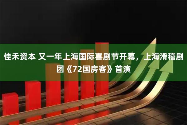 佳禾资本 又一年上海国际喜剧节开幕，上海滑稽剧团《72国房客》首演