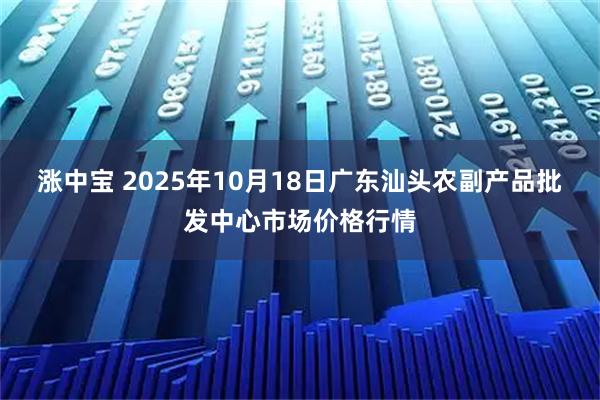 涨中宝 2025年10月18日广东汕头农副产品批发中心市场价格行情