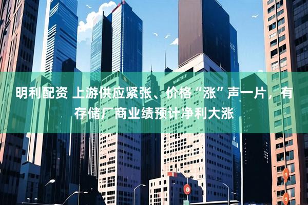 明利配资 上游供应紧张、价格“涨”声一片，有存储厂商业绩预计净利大涨