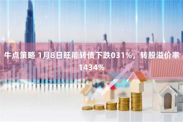牛点策略 1月8日旺能转债下跌031%，转股溢价率1434%