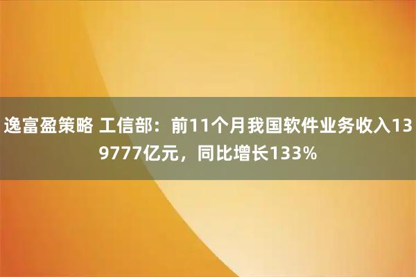 逸富盈策略 工信部：前11个月我国软件业务收入139777亿元，同比增长133%