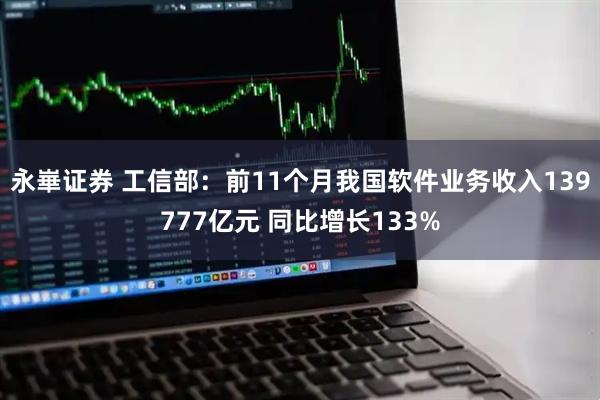 永崋证券 工信部：前11个月我国软件业务收入139777亿元 同比增长133%